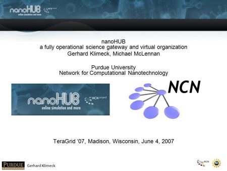 Gerhard Klimeck nanoHUB a fully operational science gateway and virtual organization Gerhard Klimeck, Michael McLennan Purdue University Network for Computational.
