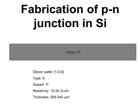 Fabrication of p-n junction in Si Silicon wafer [1-0-0] Type: N Dopant: P Resistivity: 10-20 Ω-cm Thickness: 505-545 µm.