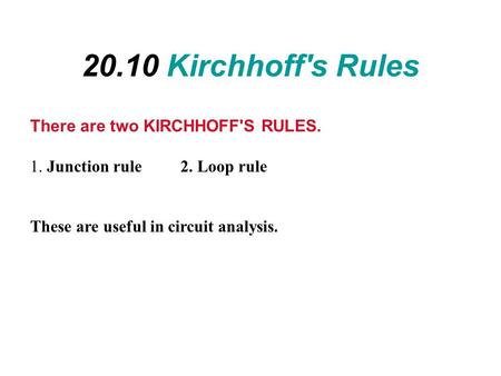20.10 Kirchhoff's Rules There are two KIRCHHOFF'S RULES. 1. Junction rule 2. Loop rule These are useful in circuit analysis.