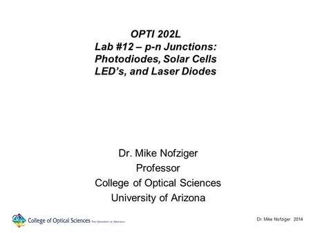 OPTI 202L Lab #12 – p-n Junctions: Photodiodes, Solar Cells LED’s, and Laser Diodes Dr. Mike Nofziger Professor College of Optical Sciences University.