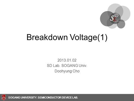 SOGANG UNIVERSITY SOGANG UNIVERSITY. SEMICONDUCTOR DEVICE LAB. Breakdown Voltage(1) 2013.01.02 SD Lab. SOGANG Univ. Doohyung Cho.