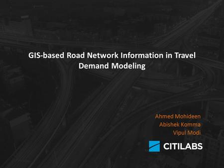 GIS-based Road Network Information in Travel Demand Modeling Ahmed Mohideen Abishek Komma Vipul Modi.