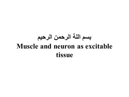 بسم اللة الرحمن الرحيم Muscle and neuron as excitable tissue.