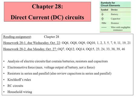Chapter 28: Direct Current (DC) circuits Reading assignment: Chapter 28 Homework 28-1, due Wednesday, Oct. 22: OQ6, OQ8, OQ9, OQ10, 1, 2, 3, 5, 7, 9,
