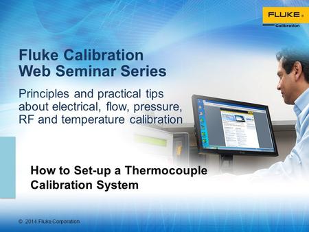 © 2014 Fluke Corporation Fluke Calibration Web Seminar Series Principles and practical tips about electrical, flow, pressure, RF and temperature calibration.