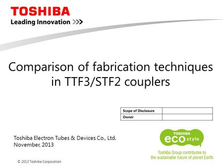 © 2013 Toshiba Corporation Toshiba Electron Tubes & Devices Co., Ltd. November, 2013 Scope of Disclosure Owner Comparison of fabrication techniques in.