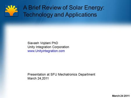 March 24 2011 A Brief Review of Solar Energy: Technology and Applications Siavash Vojdani PhD Unity Integration Corporation www.Unityintegration.com Presentation.