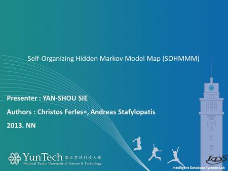 Intelligent Database Systems Lab Presenter : YAN-SHOU SIE Authors : Christos Ferles ∗, Andreas Stafylopatis 2013. NN Self-Organizing Hidden Markov Model.
