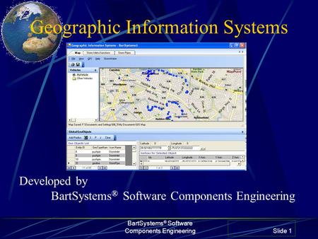 Geographic Information Systems BartSystems ® Software Components Engineering Slide 1 Developed by BartSystems ® Software Components Engineering.