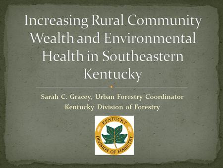 Sarah C. Gracey, Urban Forestry Coordinator Kentucky Division of Forestry.