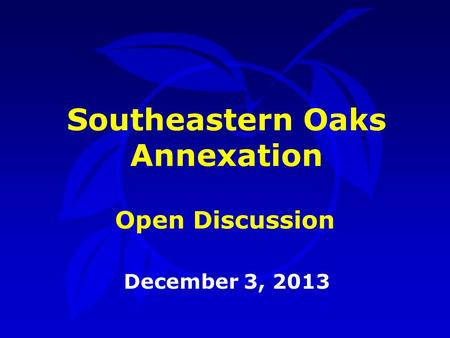 Southeastern Oaks Annexation December 3, 2013 Open Discussion.