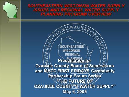 SOUTHEASTERN WISCONSIN WATER SUPPLY ISSUES AND REGIONAL WATER SUPPLY PLANNING PROGRAM OVERVIEW Presentation for Ozaukee County Board of Supervisors and.