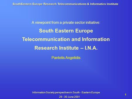 SouthEastern Europe Research Telecommunications & Informatics Institute Information Society perspectives in South - Eastern Europe 29 - 30 June 2001 1.
