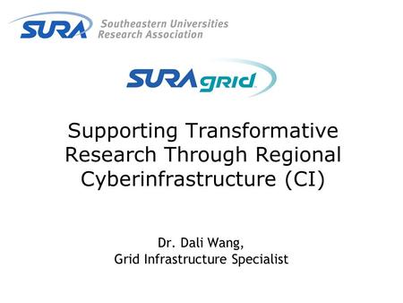 Supporting Transformative Research Through Regional Cyberinfrastructure (CI) Dr. Dali Wang, Grid Infrastructure Specialist.