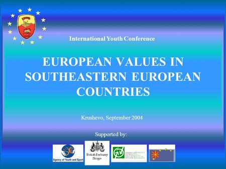EUROPEAN VALUES IN SOUTHEASTERN EUROPEAN COUNTRIES Krushevo, September 2004 International Youth Conference Supported by: