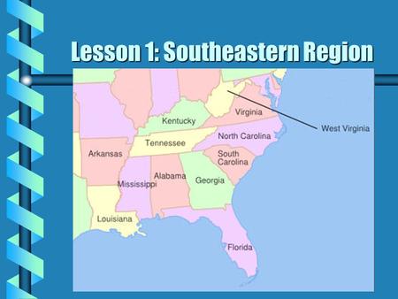 Lesson 1: Southeastern Region Southeastern States b Virginia b West Virginia b North Carolina b South Carolina b Georgia b Florida b Alabama b Louisiana.
