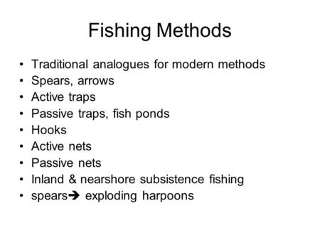Fishing Methods Traditional analogues for modern methods Spears, arrows Active traps Passive traps, fish ponds Hooks Active nets Passive nets Inland &