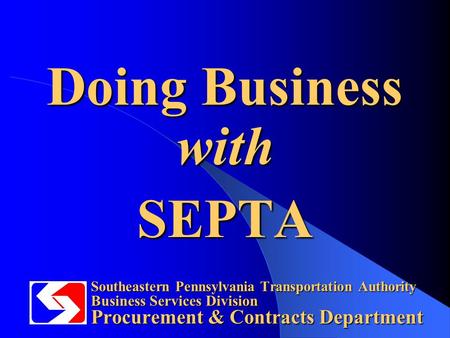 Southeastern Pennsylvania Transportation Authority Business Services Division Procurement & Contracts Department Doing Business with SEPTA.
