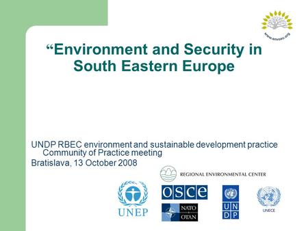 “ Environment and Security in South Eastern Europe UNDP RBEC environment and sustainable development practice Community of Practice meeting Bratislava,