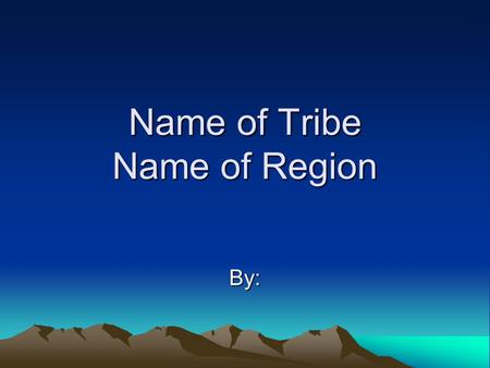 Name of Tribe Name of Region By:. Location Where did the tribe settle? Based on your research, why did they settle there?