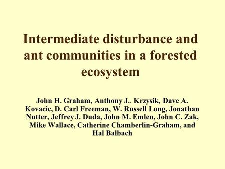 Intermediate disturbance and ant communities in a forested ecosystem John H. Graham, Anthony J.. Krzysik, Dave A. Kovacic, D. Carl Freeman, W. Russell.