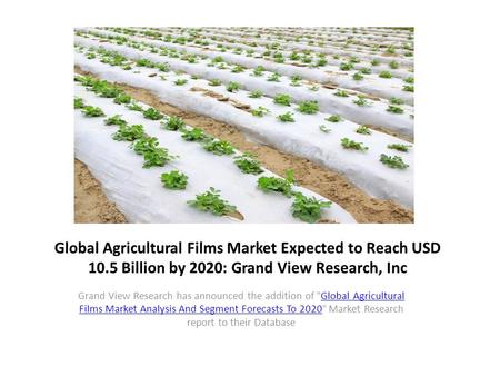 Global Agricultural Films Market Expected to Reach USD 10.5 Billion by 2020: Grand View Research, Inc Grand View Research has announced the addition of.