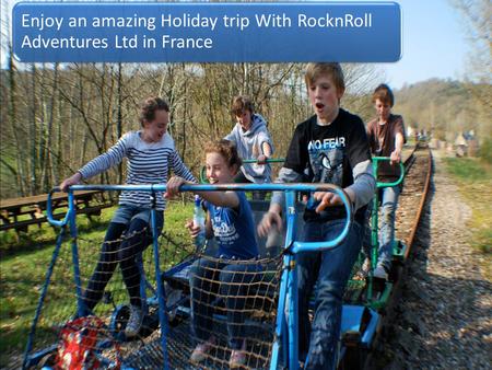 Enjoy an amazing Holiday trip With RocknRoll Adventures Ltd in France.