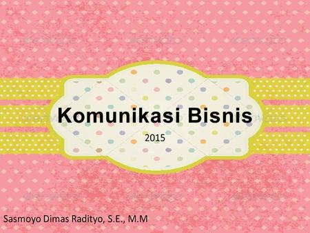 Komunikasi Bisnis 2015 Sasmoyo Dimas Radityo, S.E., M.M.