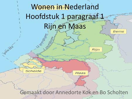 Wonen in Nederland Hoofdstuk 1 paragraaf 1 Rijn en Maas Gemaakt door Annedorte Kok en Bo Scholten.