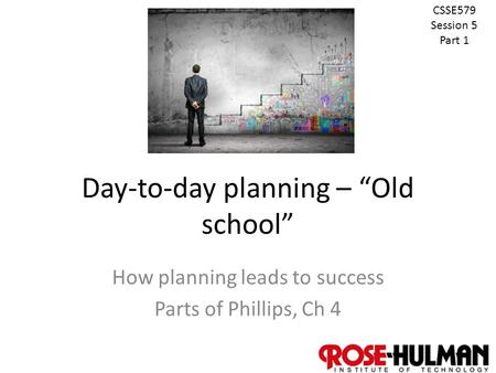 1 Day-to-day planning – “Old school” How planning leads to success Parts of Phillips, Ch 4 CSSE579 Session 5 Part 1.