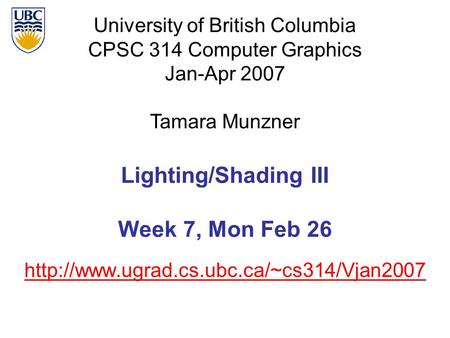 University of British Columbia CPSC 314 Computer Graphics Jan-Apr 2007 Tamara Munzner  Lighting/Shading III Week.