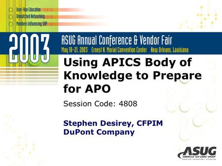 Session 4808 Using APICS Body of Knowledge to Prepare for APO Stephen Desirey, CFPIM DuPont Company Session Code: 4808.