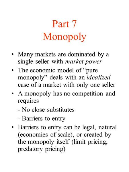 Part 7 Monopoly Many markets are dominated by a single seller with market power The economic model of “pure monopoly” deals with an idealized case of a.