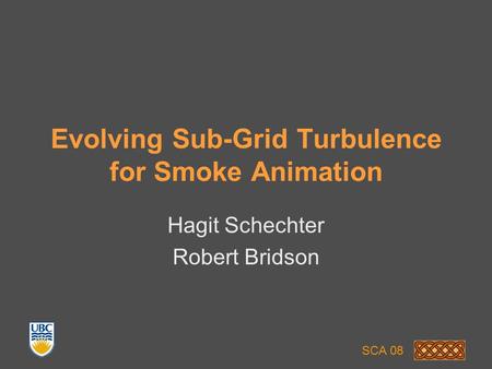 Evolving Sub-Grid Turbulence for Smoke Animation Hagit Schechter Robert Bridson SCA 08.