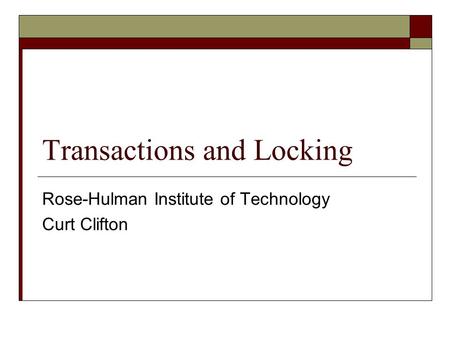 Transactions and Locking Rose-Hulman Institute of Technology Curt Clifton.