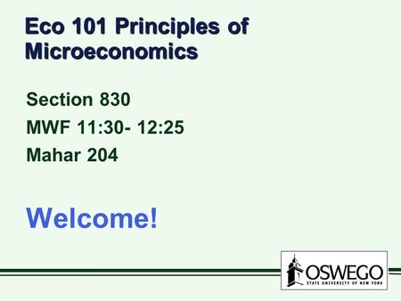 Eco 101 Principles of Microeconomics Section 830 MWF 11:30- 12:25 Mahar 204 Welcome!