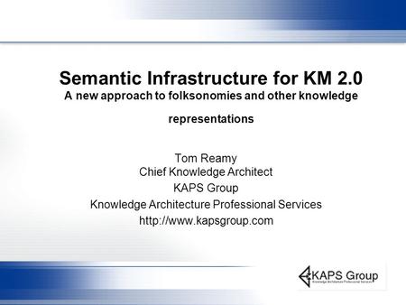Semantic Infrastructure for KM 2.0 A new approach to folksonomies and other knowledge representations Tom Reamy Chief Knowledge Architect KAPS Group Knowledge.