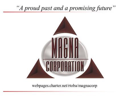 Webpages.charter.net/rtoba/magnacorp “A proud past and a promising future”