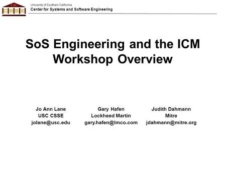 University of Southern California Center for Systems and Software Engineering SoS Engineering and the ICM Workshop Overview Jo Ann Lane USC CSSE