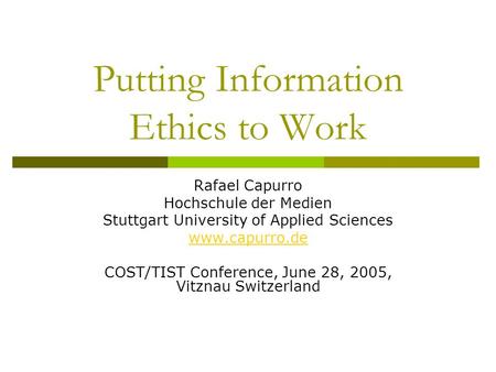 Putting Information Ethics to Work Rafael Capurro Hochschule der Medien Stuttgart University of Applied Sciences www.capurro.de COST/TIST Conference, June.