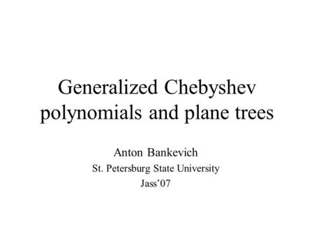 Generalized Chebyshev polynomials and plane trees Anton Bankevich St. Petersburg State University Jass’07.