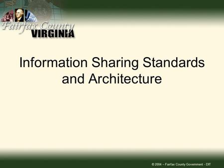 © 2004 – Fairfax County Government - DIT Information Sharing Standards and Architecture.