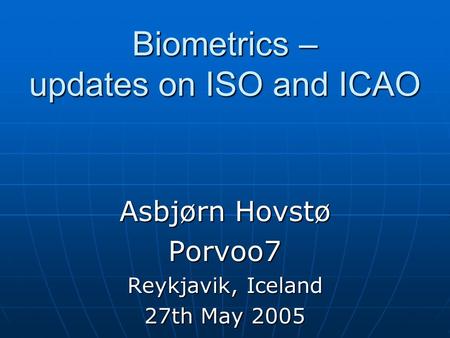 Biometrics – updates on ISO and ICAO Asbjørn Hovstø Porvoo7 Reykjavik, Iceland 27th May 2005.