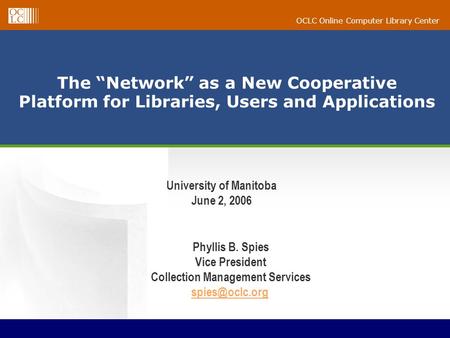 OCLC Online Computer Library Center The “Network” as a New Cooperative Platform for Libraries, Users and Applications Phyllis B. Spies Vice President Collection.