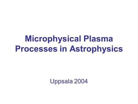 Microphysical Plasma Processes in Astrophysics Uppsala 2004.