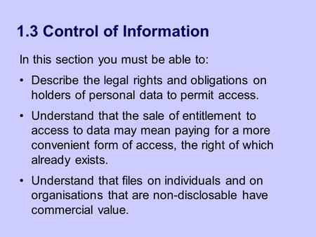 1.3 Control of Information In this section you must be able to: Describe the legal rights and obligations on holders of personal data to permit access.