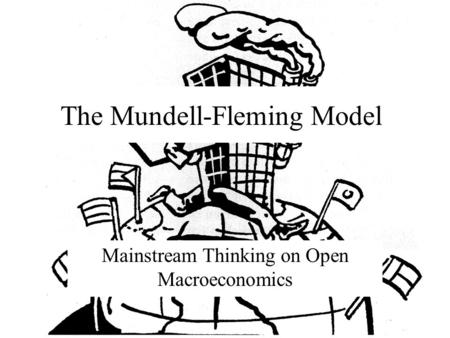 The Mundell-Fleming Model Mainstream Thinking on Open Macroeconomics.