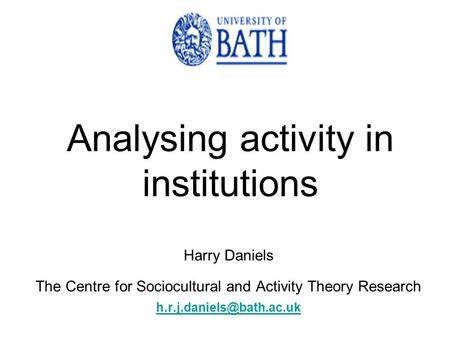 Harry Daniels The Centre for Sociocultural and Activity Theory Research Analysing activity in institutions.