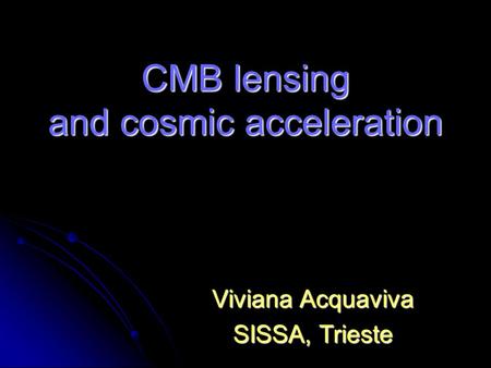 CMB lensing and cosmic acceleration Viviana Acquaviva SISSA, Trieste.