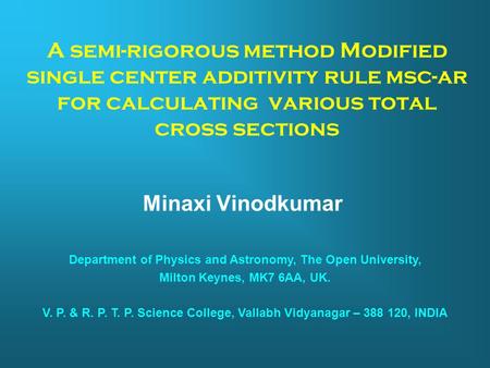 A semi-rigorous method Modified single center additivity rule msc-ar for calculating various total cross sections Minaxi Vinodkumar Department of Physics.